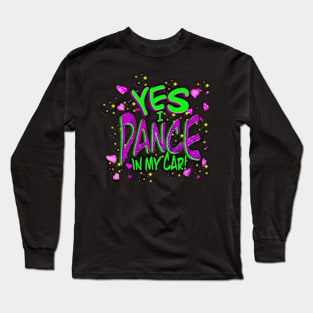 Yes I dance in my car! Long Sleeve T-Shirt